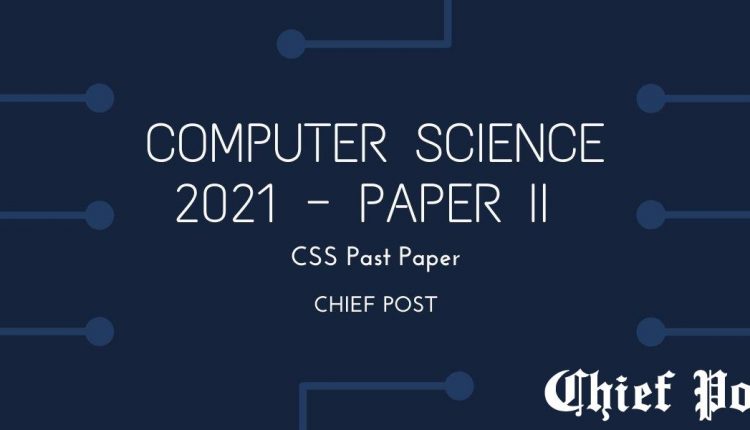 Computer Science 2021, Paper 2 — CSS Past Paper | Chief Post